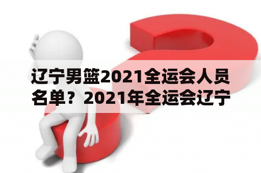 辽宁男篮2021全运会人员名单？2021年全运会辽宁金牌榜？