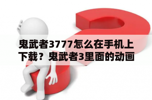 鬼武者3777怎么在手机上下载？鬼武者3里面的动画场景太长了，怎么才可以跳过？