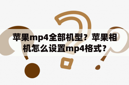 苹果mp4全部机型？苹果相机怎么设置mp4格式？