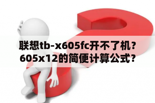 联想tb-x605fc开不了机？605x12的简便计算公式？