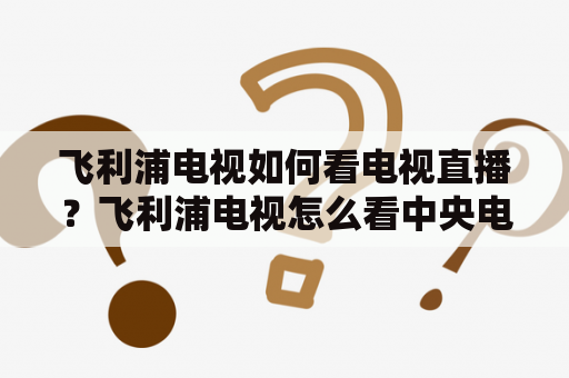 飞利浦电视如何看电视直播？飞利浦电视怎么看中央电视台？