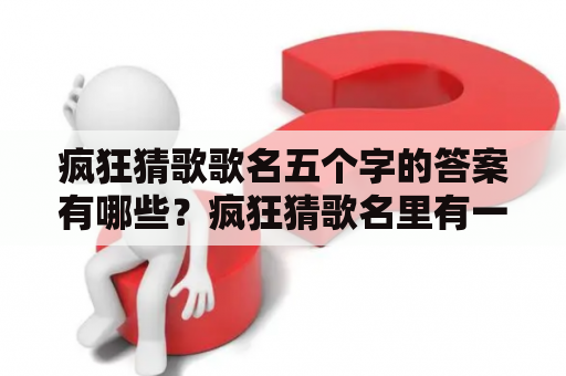 疯狂猜歌歌名五个字的答案有哪些？疯狂猜歌名里有一首歌前奏有一声特别嗨的嘿，求四字歌名？