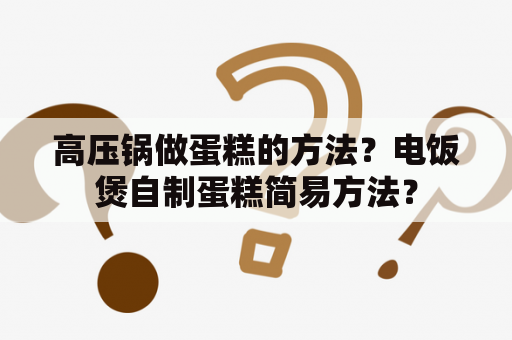 高压锅做蛋糕的方法？电饭煲自制蛋糕简易方法？