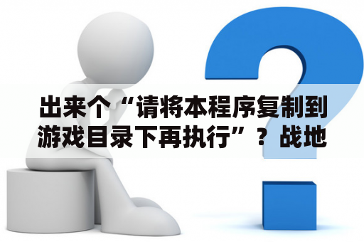 出来个“请将本程序复制到游戏目录下再执行”？战地5管风琴怎么获得？