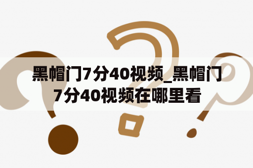 黑帽门7分40视频_黑帽门7分40视频在哪里看