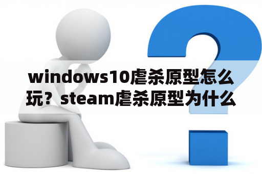 windows10虐杀原型怎么玩？steam虐杀原型为什么闪退？