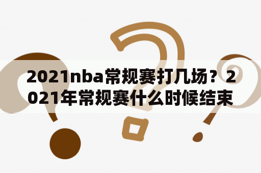 2021nba常规赛打几场？2021年常规赛什么时候结束？