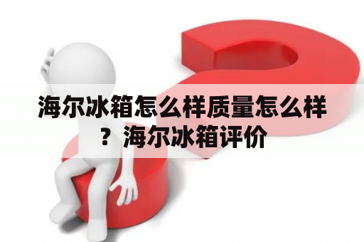 海尔冰箱怎么样质量怎么样？海尔冰箱评价