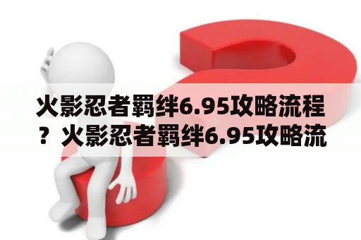 火影忍者羁绊6.95攻略流程？火影忍者羁绊6.95攻略流程？