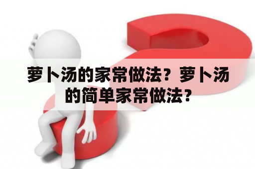 萝卜汤的家常做法？萝卜汤的简单家常做法？