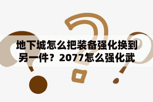 地下城怎么把装备强化换到另一件？2077怎么强化武器？