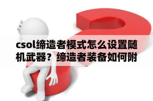 csol缔造者模式怎么设置随机武器？缔造者装备如何附魔？