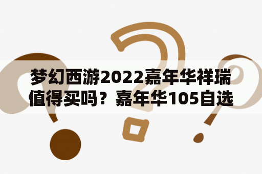 梦幻西游2022嘉年华祥瑞值得买吗？嘉年华105自选礼盒怎么选？