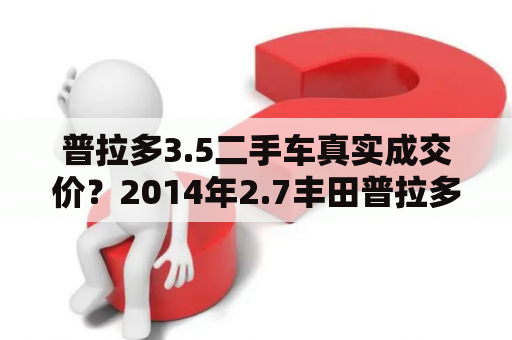 普拉多3.5二手车真实成交价？2014年2.7丰田普拉多20万公里多钱？