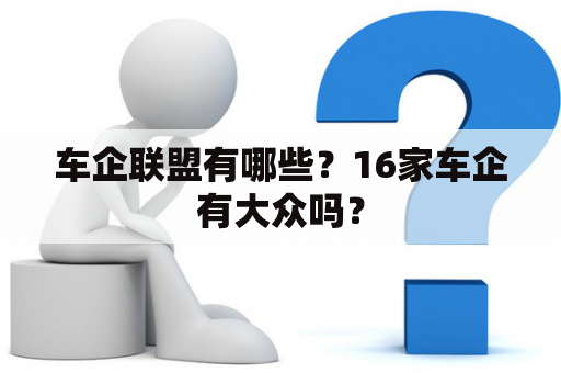 车企联盟有哪些？16家车企有大众吗？