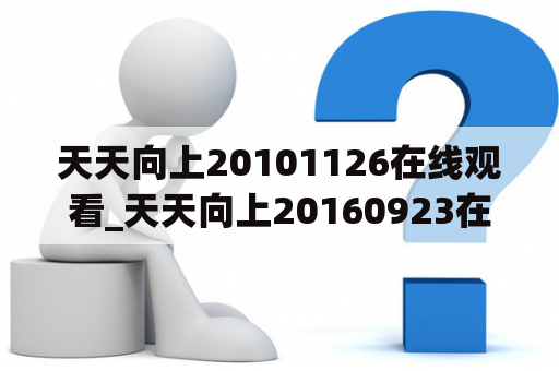 天天向上20101126在线观看_天天向上20160923在线观看