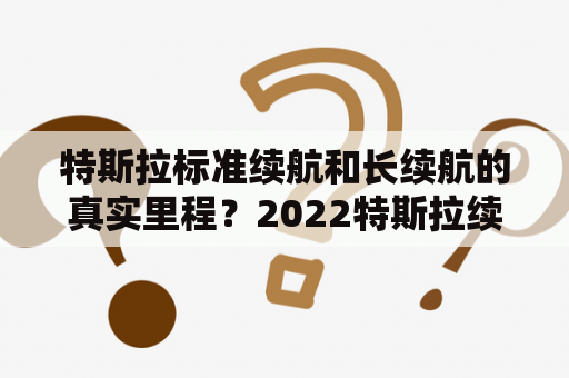 特斯拉标准续航和长续航的真实里程？2022特斯拉续航实际能跑多少公里？