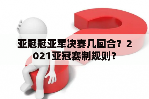 亚冠冠亚军决赛几回合？2021亚冠赛制规则？