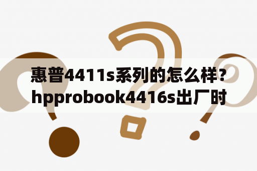 惠普4411s系列的怎么样？hpprobook4416s出厂时间？