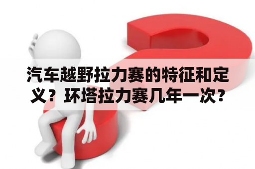 汽车越野拉力赛的特征和定义？环塔拉力赛几年一次？