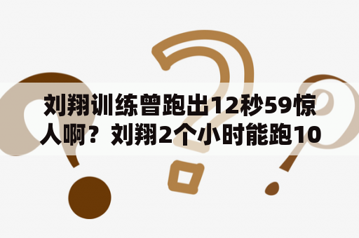 刘翔训练曾跑出12秒59惊人啊？刘翔2个小时能跑100里吗？