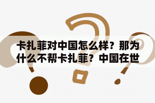 卡扎菲对中国怎么样？那为什么不帮卡扎菲？中国在世界有着怎样的地位？有一部电影，喜剧片，恶心卡扎菲的，什么名字？