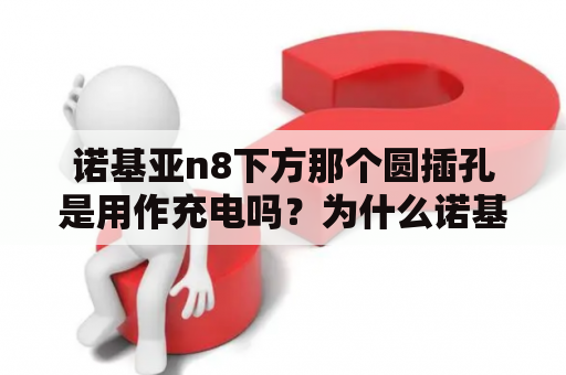 诺基亚n8下方那个圆插孔是用作充电吗？为什么诺基亚N8手机充电充不进去？