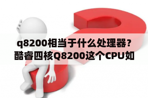 q8200相当于什么处理器？酷睿四核Q8200这个CPU如何？