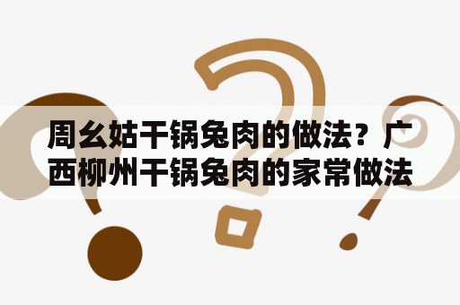 周幺姑干锅兔肉的做法？广西柳州干锅兔肉的家常做法？