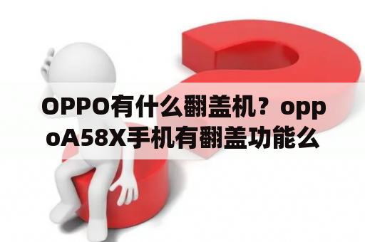 OPPO有什么翻盖机？oppoA58X手机有翻盖功能么？