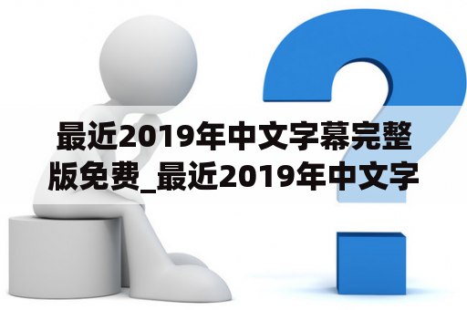 最近2019年中文字幕完整版免费_最近2019年中文字幕完整版免费 二页