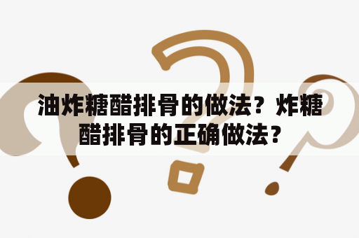 油炸糖醋排骨的做法？炸糖醋排骨的正确做法？