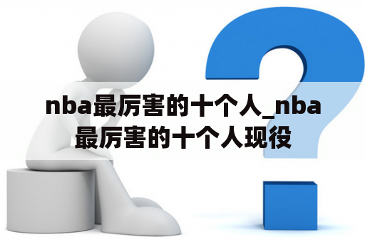 nba最厉害的十个人_nba最厉害的十个人现役