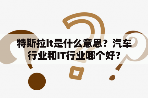 特斯拉it是什么意思？汽车行业和IT行业哪个好？