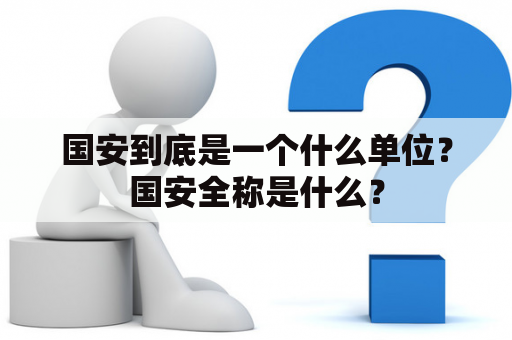 国安到底是一个什么单位？国安全称是什么？