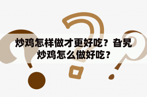 炒鸡怎样做才更好吃？旮旯炒鸡怎么做好吃？