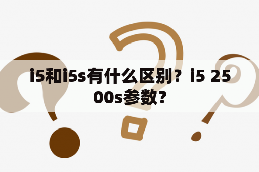 i5和i5s有什么区别？i5 2500s参数？