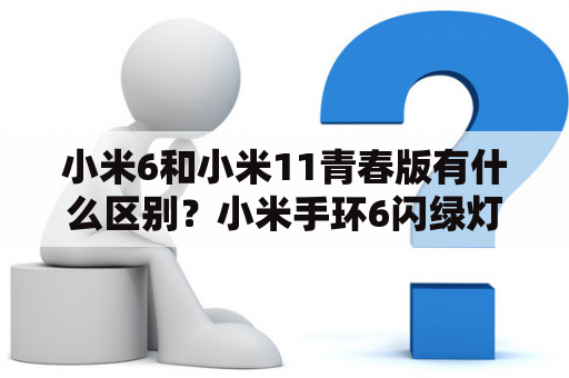 小米6和小米11青春版有什么区别？小米手环6闪绿灯是什么意思？