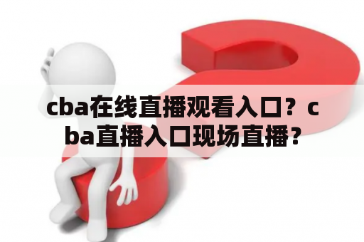 cba在线直播观看入口？cba直播入口现场直播？