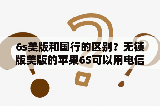 6s美版和国行的区别？无锁版美版的苹果6S可以用电信4G吗？