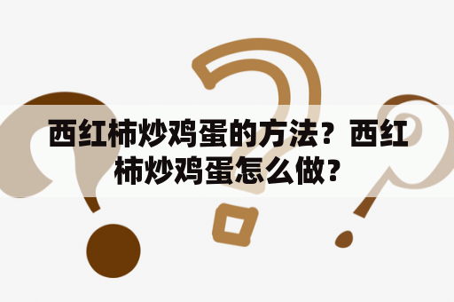 西红柿炒鸡蛋的方法？西红柿炒鸡蛋怎么做？