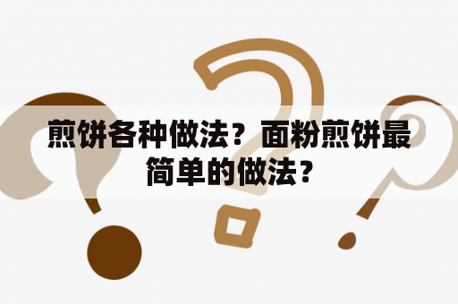 煎饼各种做法？面粉煎饼最简单的做法？