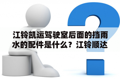 江铃凯运驾驶室后面的挡雨水的配件是什么？江铃顺达dnox继电器是什么？