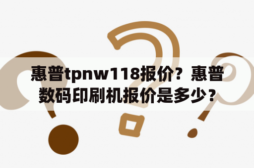 惠普tpnw118报价？惠普数码印刷机报价是多少？