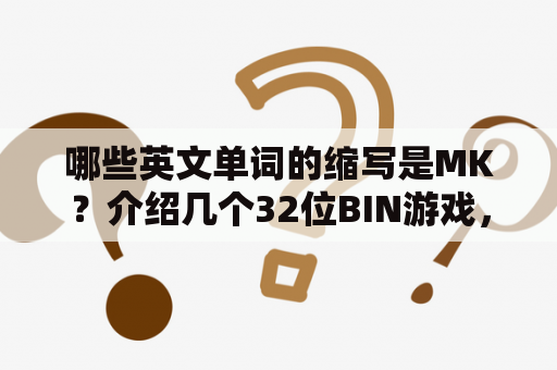 哪些英文单词的缩写是MK？介绍几个32位BIN游戏，魂斗罗和超级马里奥是几位的？