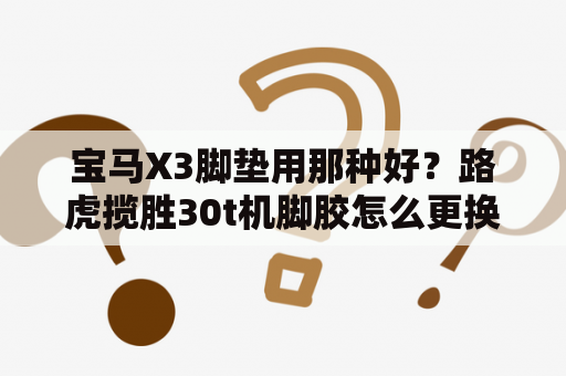 宝马X3脚垫用那种好？路虎揽胜30t机脚胶怎么更换？