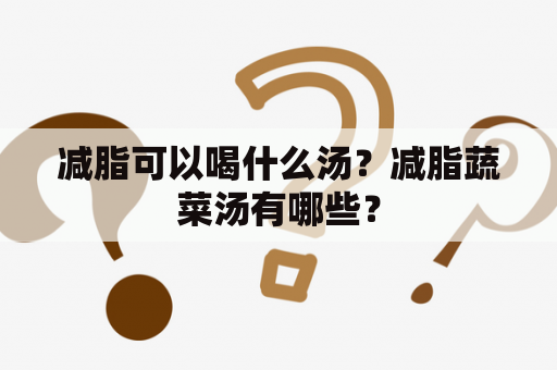 减脂可以喝什么汤？减脂蔬菜汤有哪些？