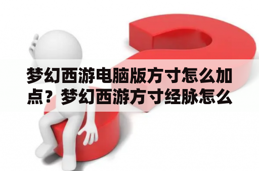 梦幻西游电脑版方寸怎么加点？梦幻西游方寸经脉怎么加？