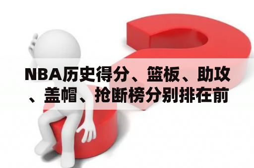 NBA历史得分、篮板、助攻、盖帽、抢断榜分别排在前十的是谁？nba球员历史排名