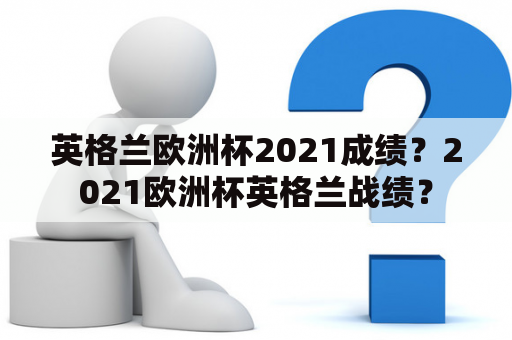 英格兰欧洲杯2021成绩？2021欧洲杯英格兰战绩？